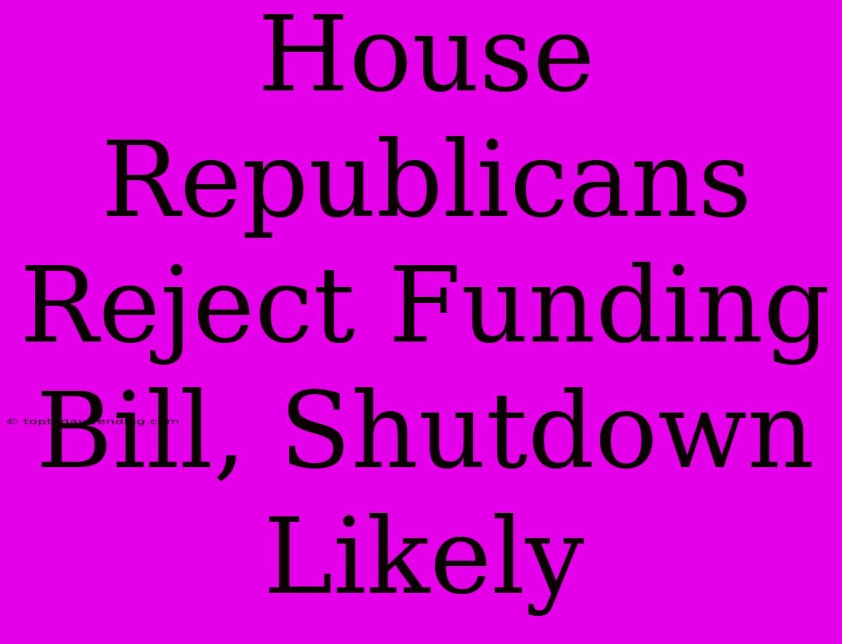 House Republicans Reject Funding Bill, Shutdown Likely