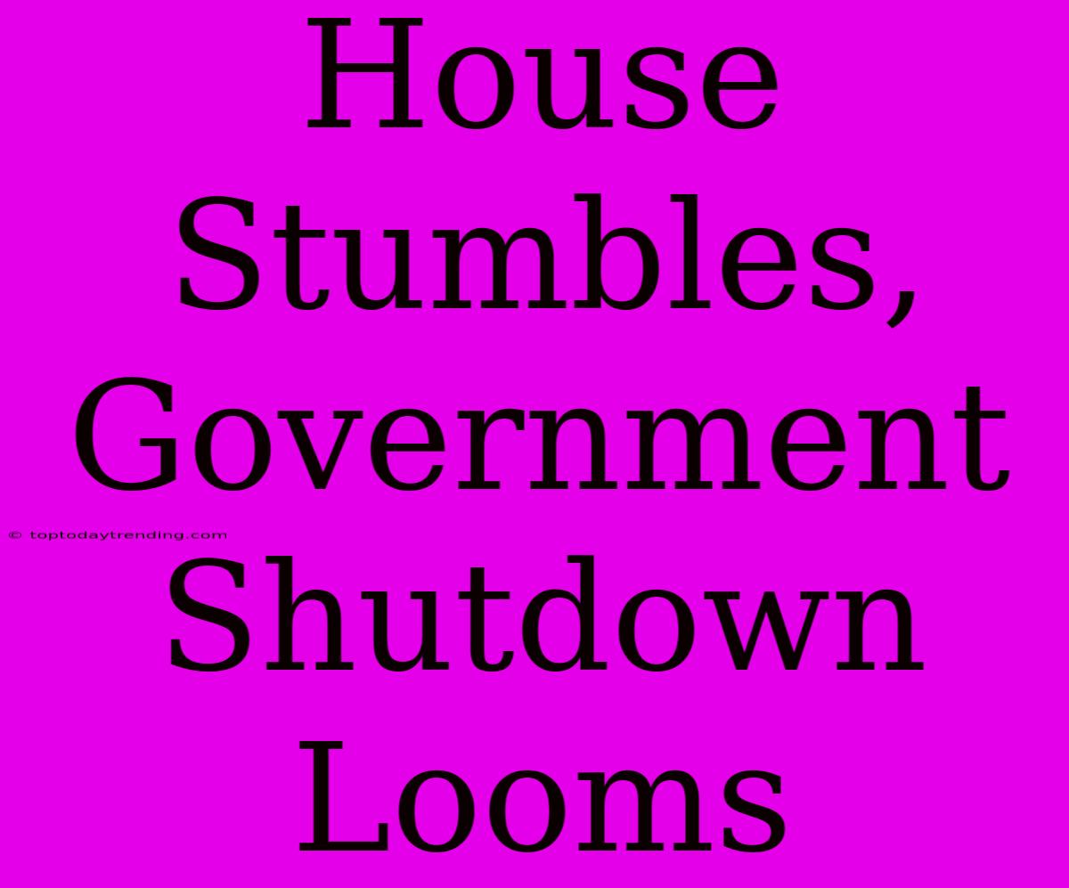 House Stumbles, Government Shutdown Looms