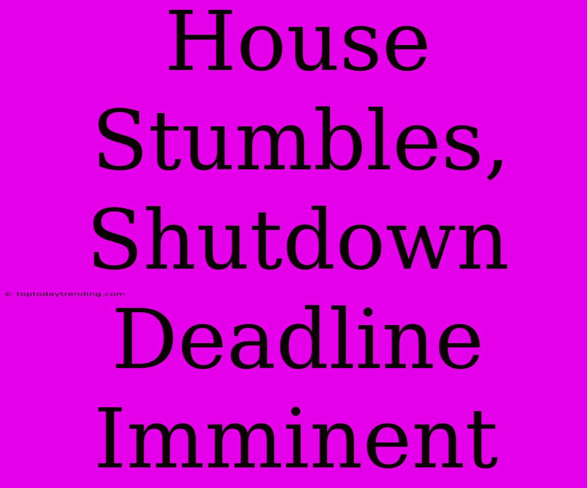 House Stumbles, Shutdown Deadline Imminent