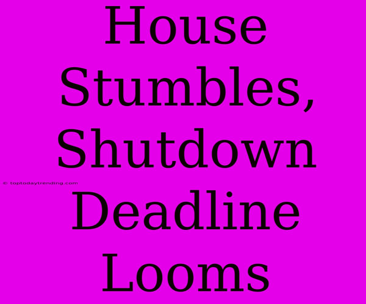 House Stumbles, Shutdown Deadline Looms