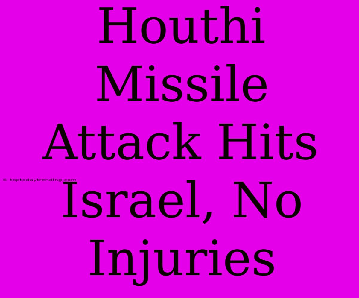 Houthi Missile Attack Hits Israel, No Injuries