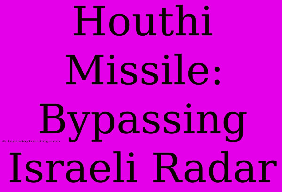 Houthi Missile: Bypassing Israeli Radar