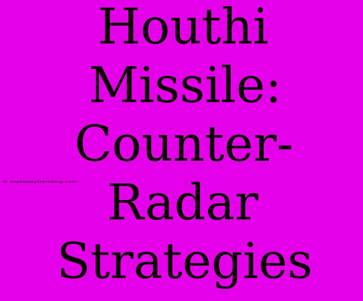 Houthi Missile: Counter-Radar Strategies