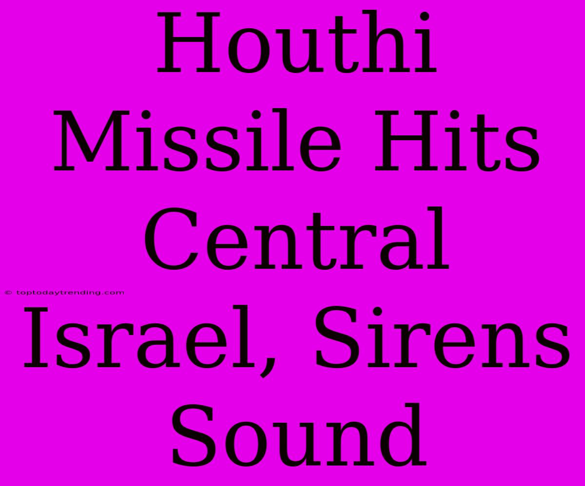 Houthi Missile Hits Central Israel, Sirens Sound