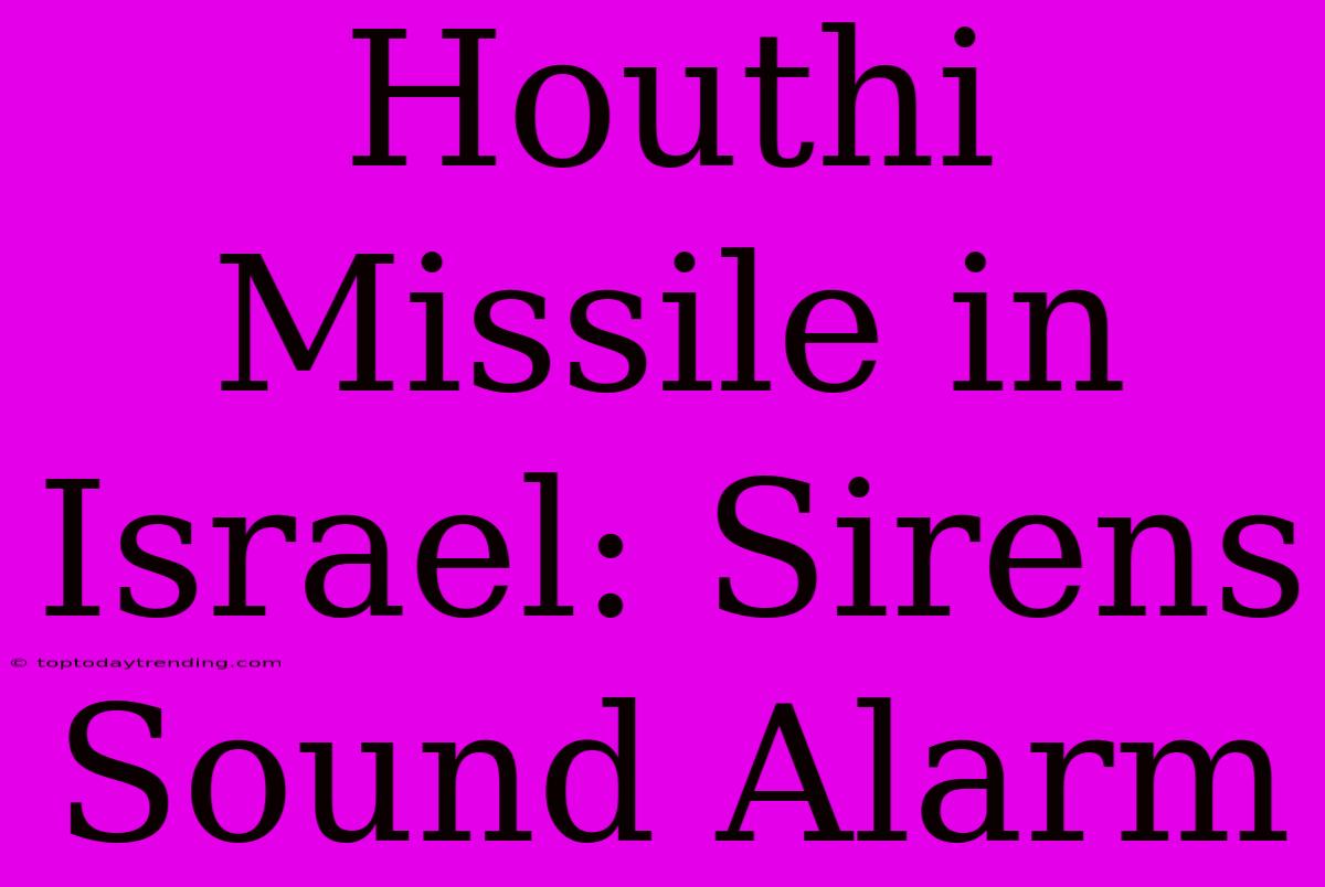 Houthi Missile In Israel: Sirens Sound Alarm