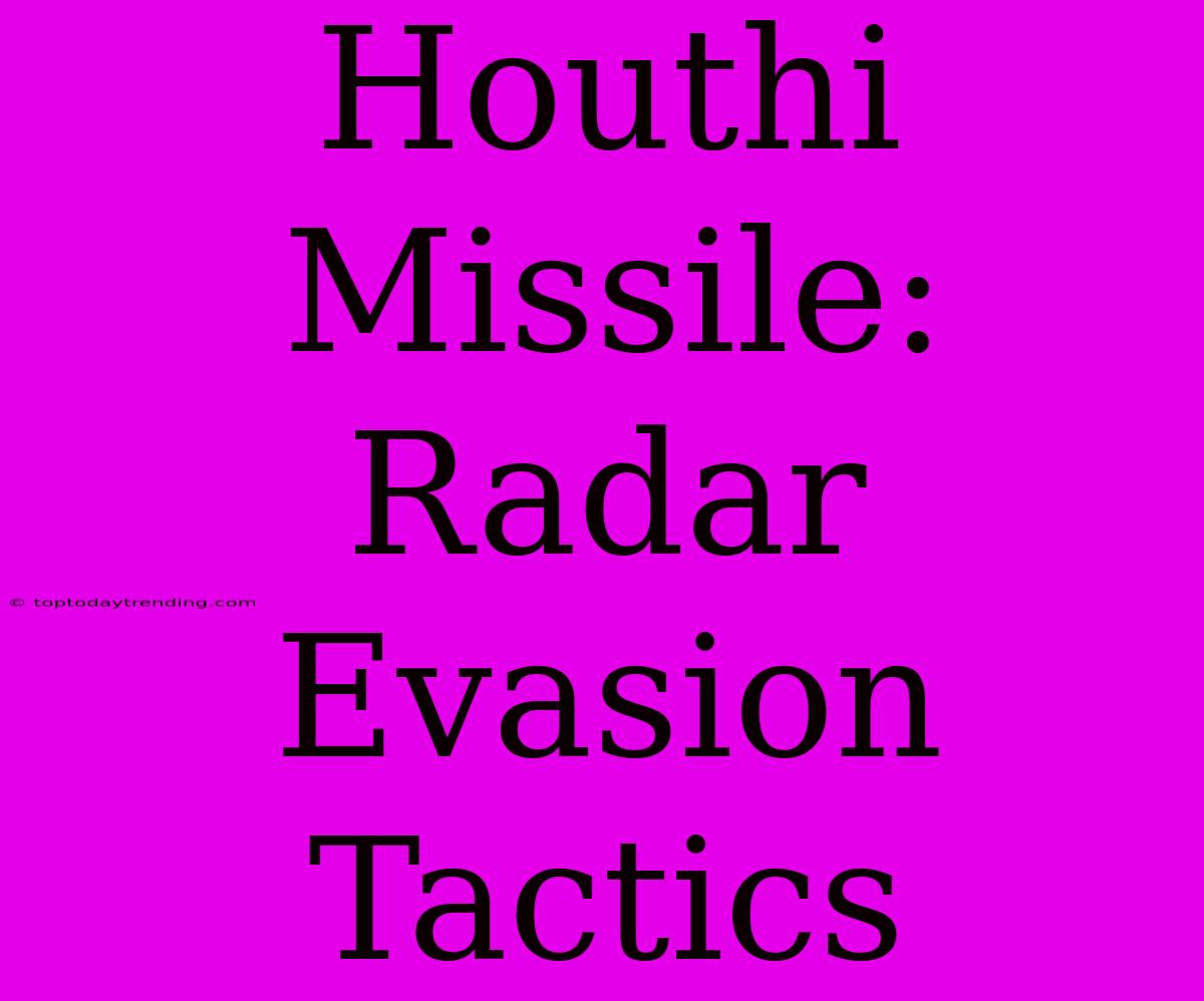 Houthi Missile: Radar Evasion Tactics