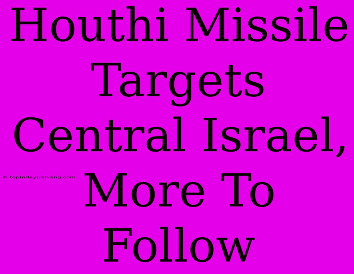 Houthi Missile Targets Central Israel, More To Follow