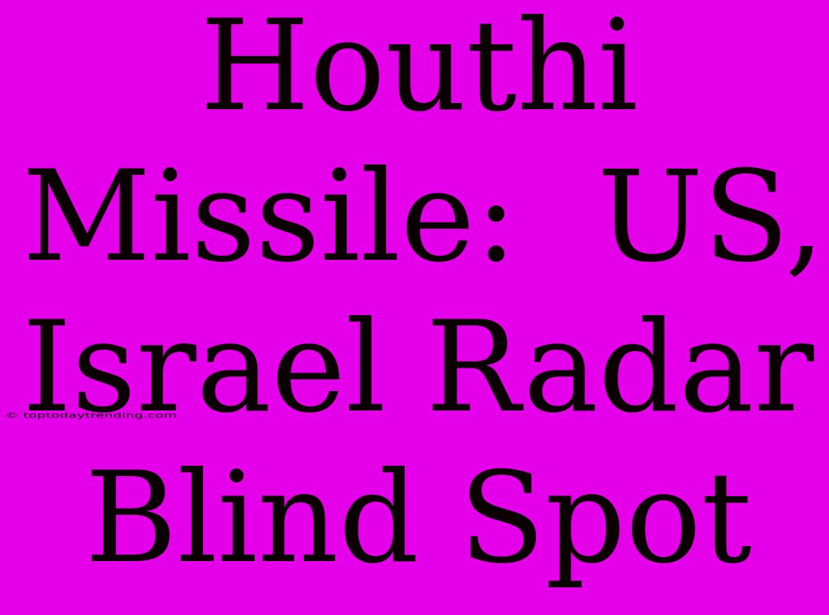 Houthi Missile:  US, Israel Radar Blind Spot