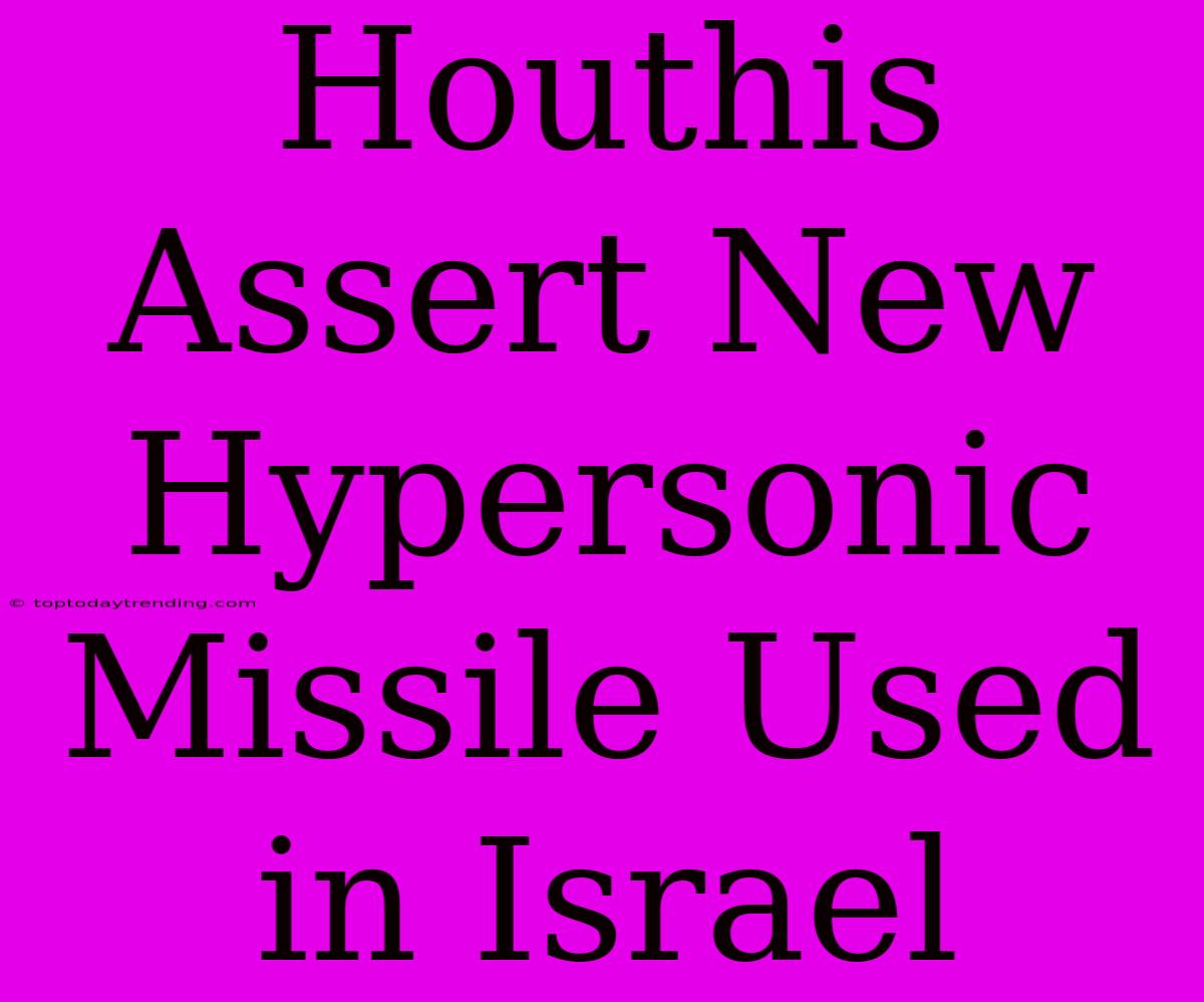 Houthis Assert New Hypersonic Missile Used In Israel