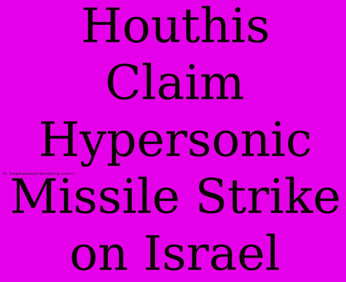 Houthis Claim Hypersonic Missile Strike On Israel