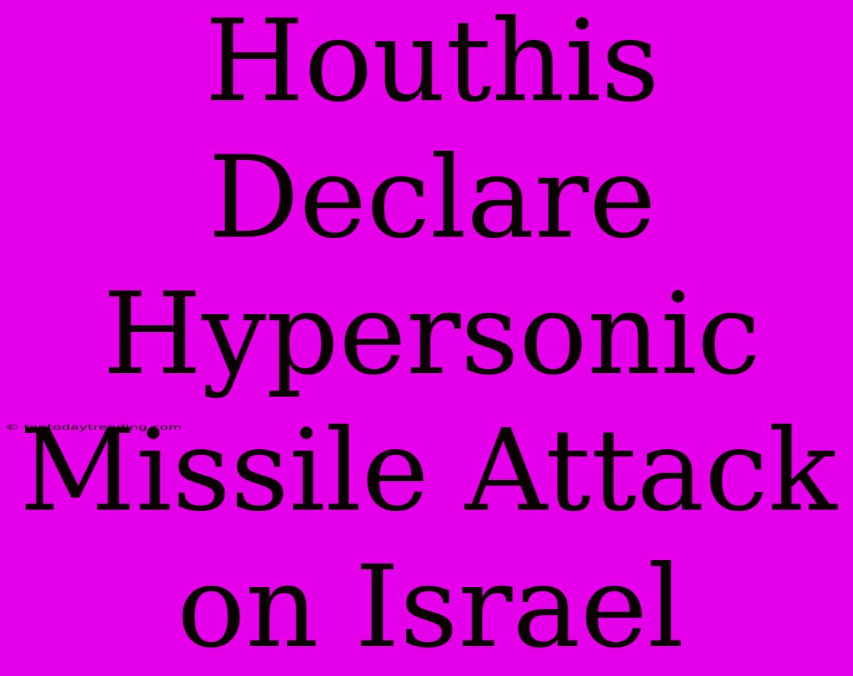 Houthis Declare Hypersonic Missile Attack On Israel