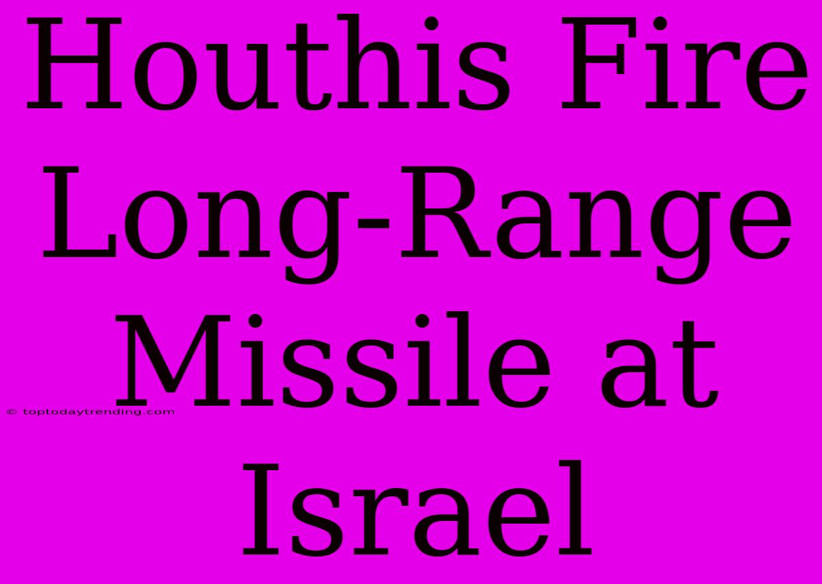 Houthis Fire Long-Range Missile At Israel