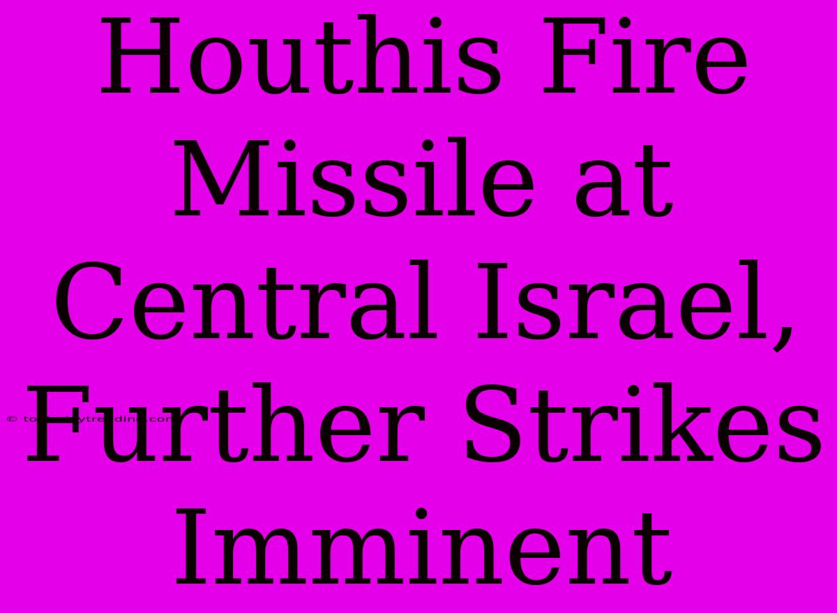 Houthis Fire Missile At Central Israel, Further Strikes Imminent