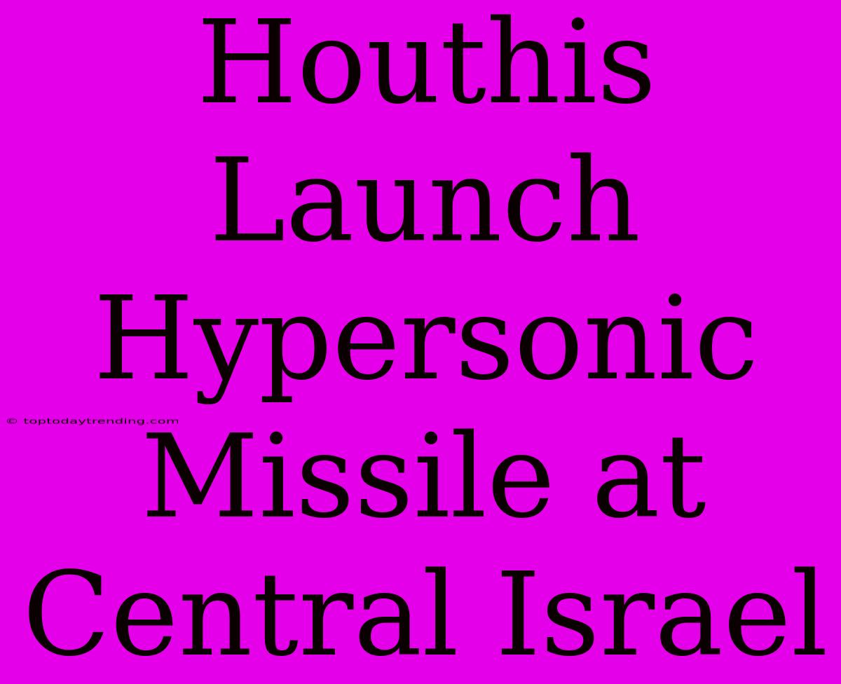 Houthis Launch Hypersonic Missile At Central Israel