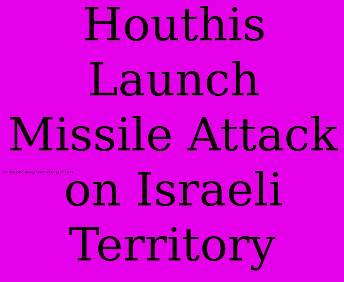 Houthis Launch Missile Attack On Israeli Territory