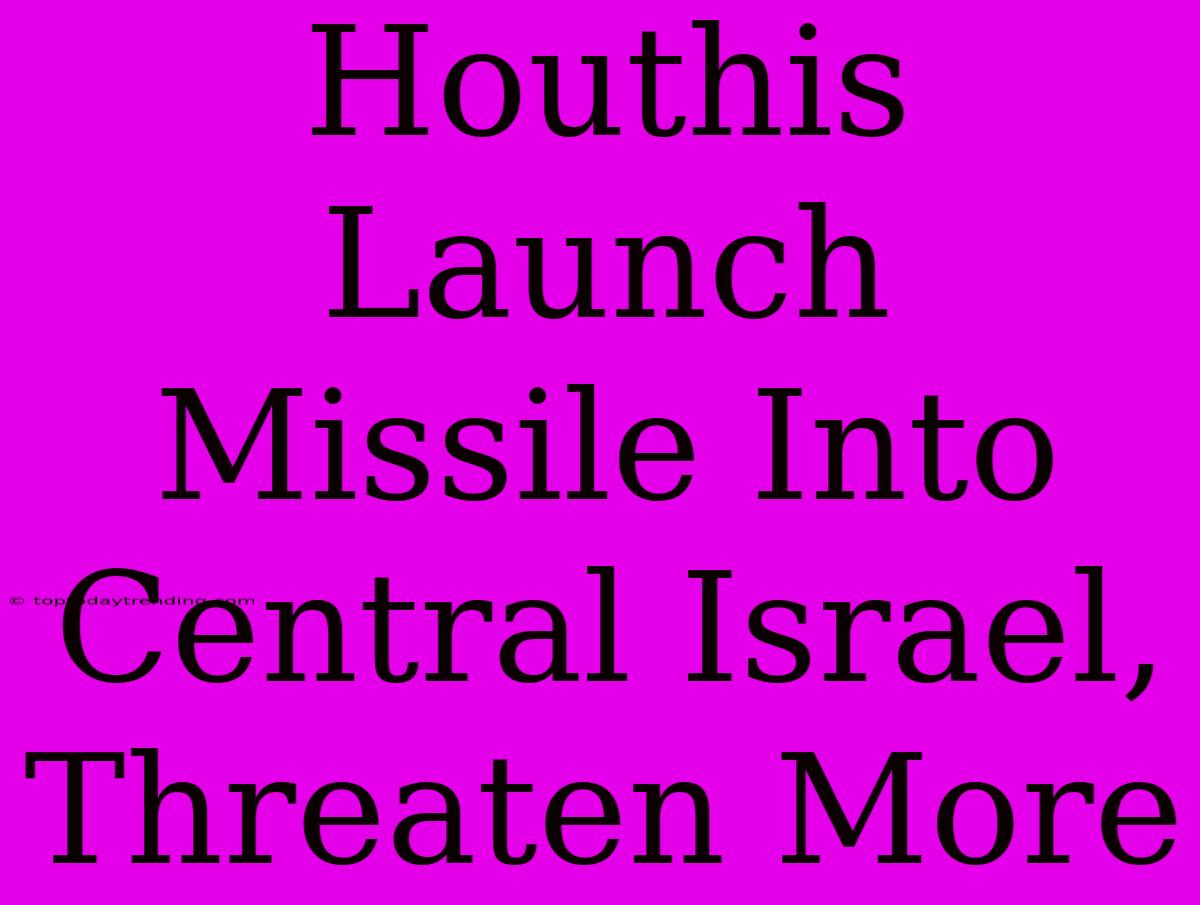 Houthis Launch Missile Into Central Israel, Threaten More