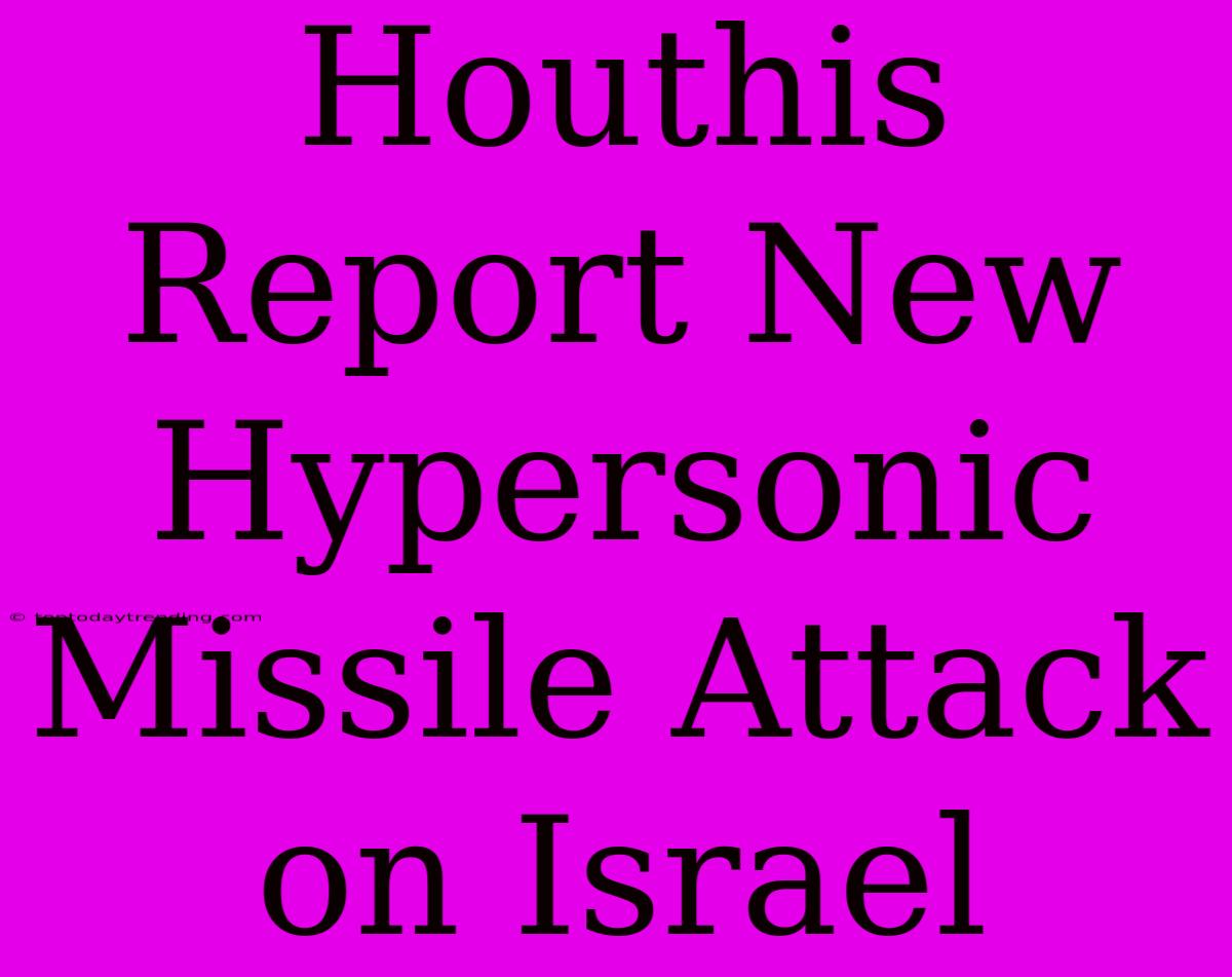 Houthis Report New Hypersonic Missile Attack On Israel