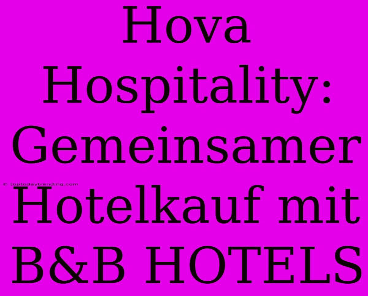 Hova Hospitality: Gemeinsamer Hotelkauf Mit B&B HOTELS