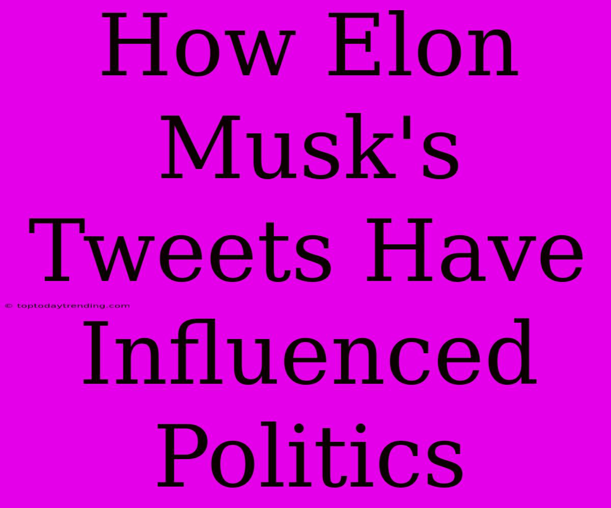 How Elon Musk's Tweets Have Influenced Politics