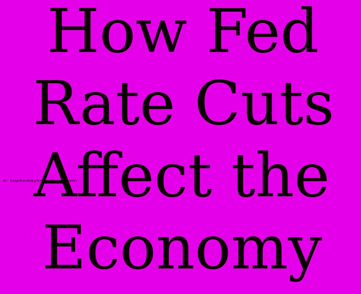 How Fed Rate Cuts Affect The Economy