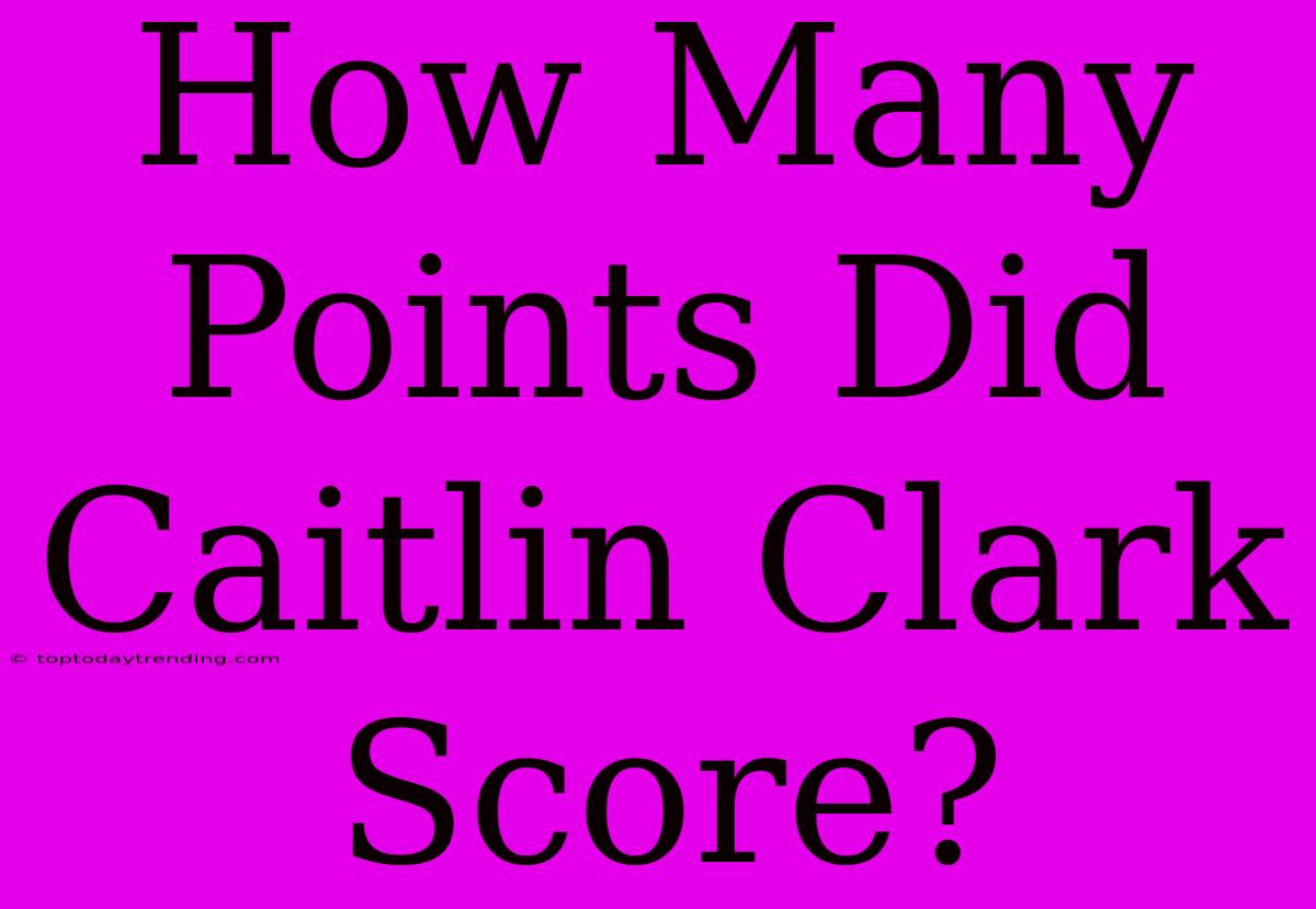 How Many Points Did Caitlin Clark Score?