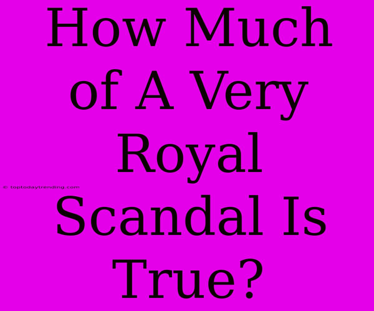 How Much Of A Very Royal Scandal Is True?