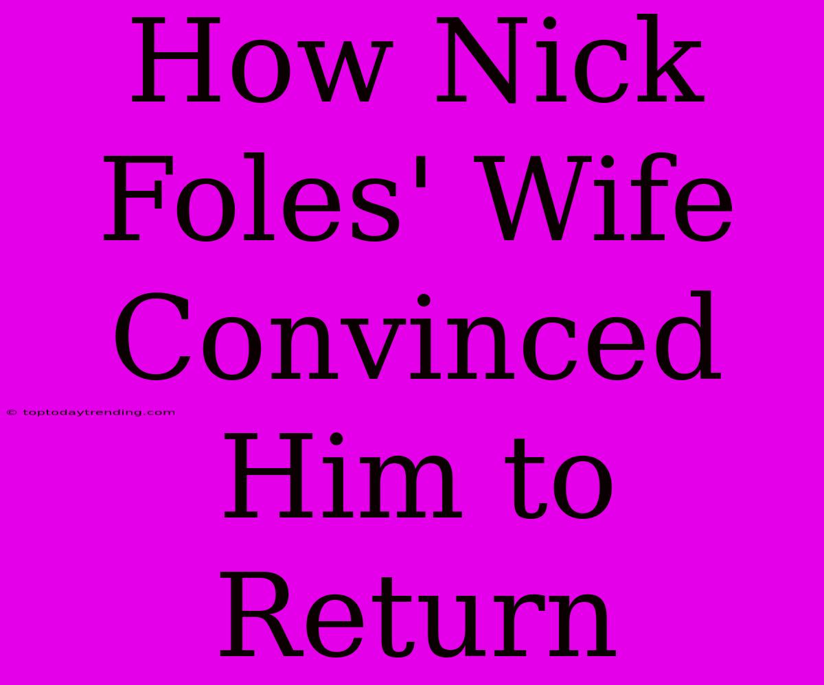 How Nick Foles' Wife Convinced Him To Return