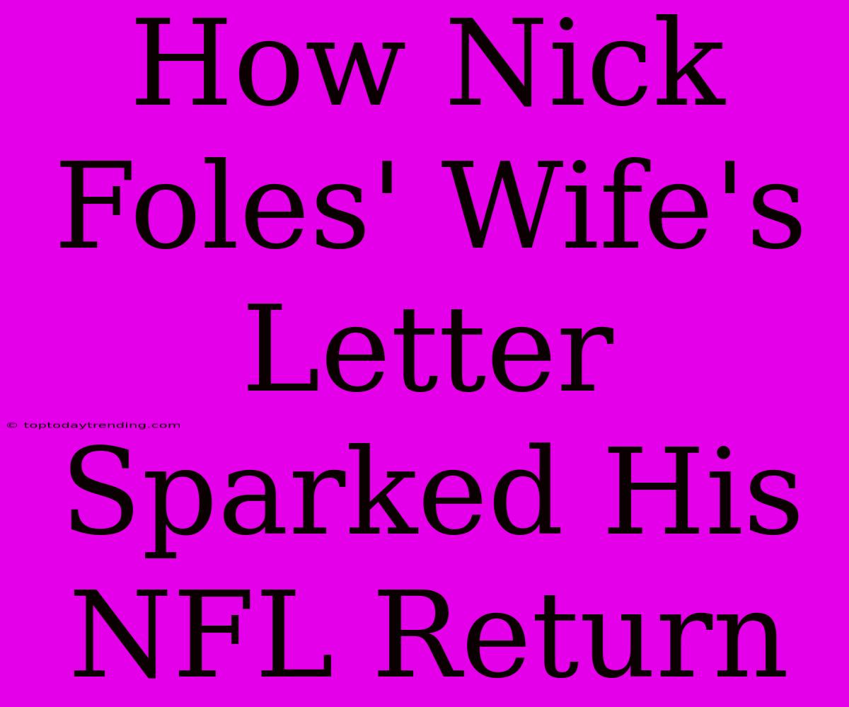 How Nick Foles' Wife's Letter Sparked His NFL Return