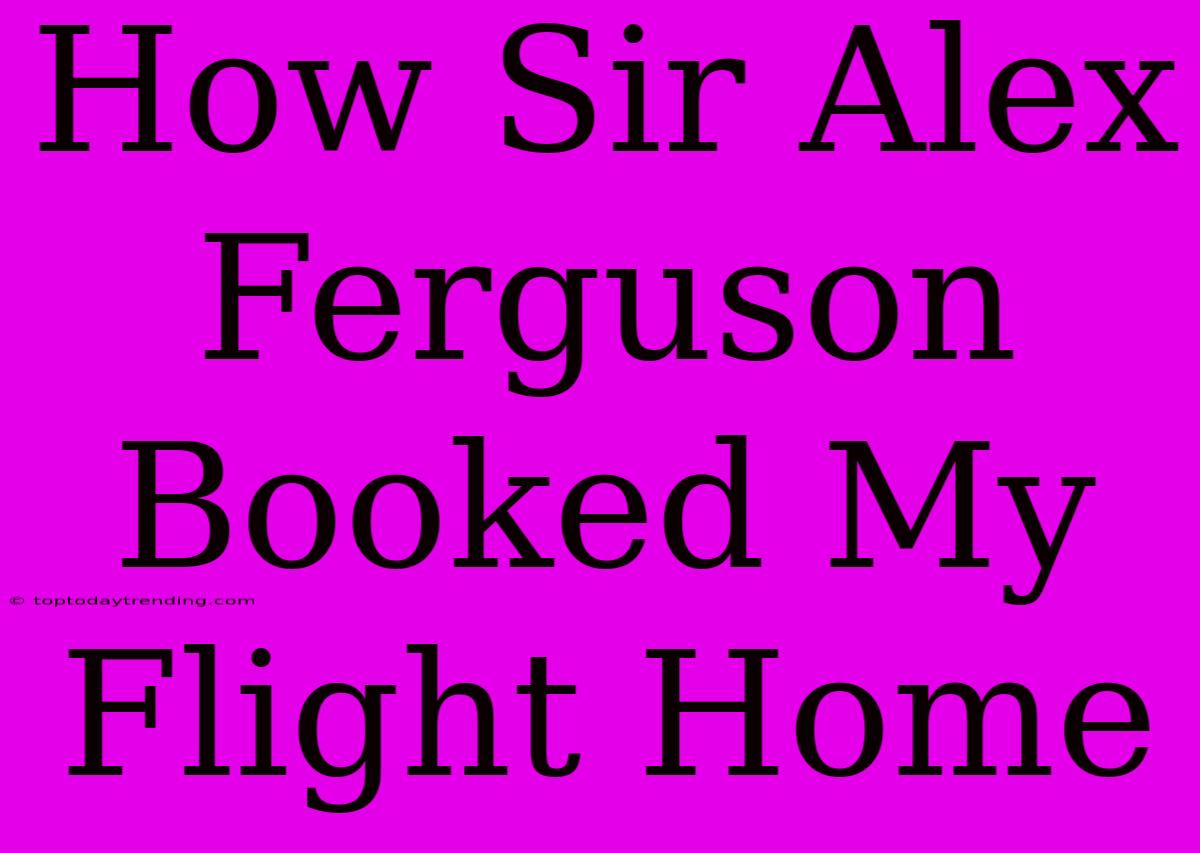 How Sir Alex Ferguson Booked My Flight Home