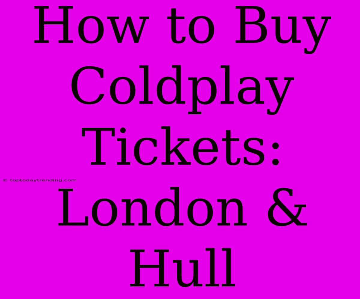 How To Buy Coldplay Tickets: London & Hull