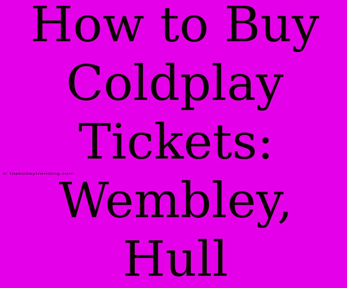 How To Buy Coldplay Tickets: Wembley, Hull