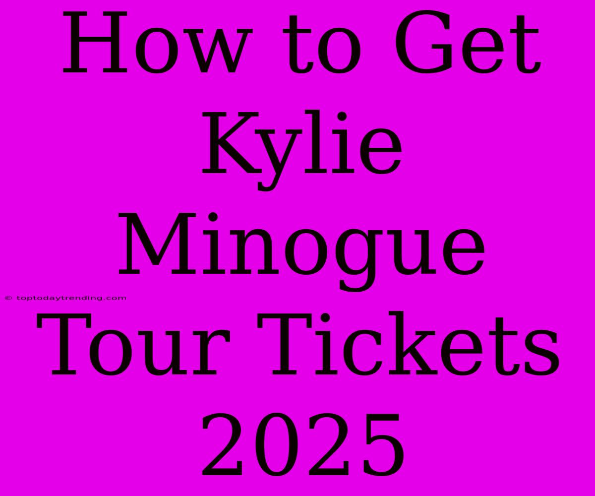 How To Get Kylie Minogue Tour Tickets 2025