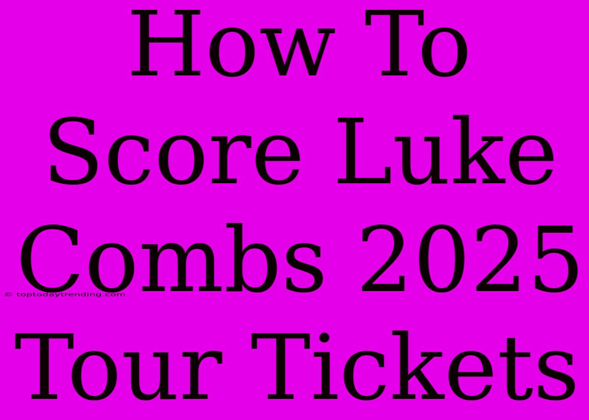 How To Score Luke Combs 2025 Tour Tickets