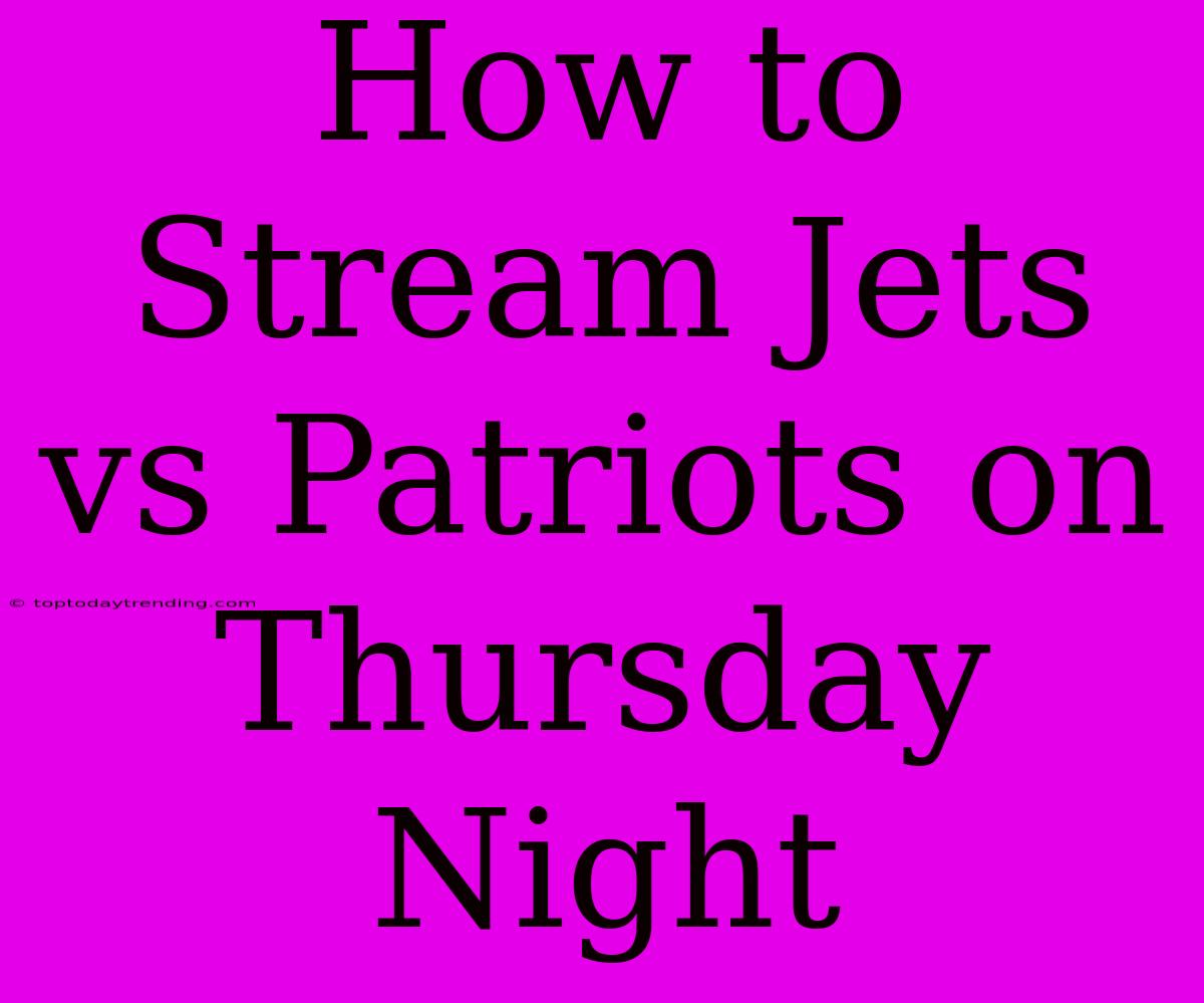 How To Stream Jets Vs Patriots On Thursday Night