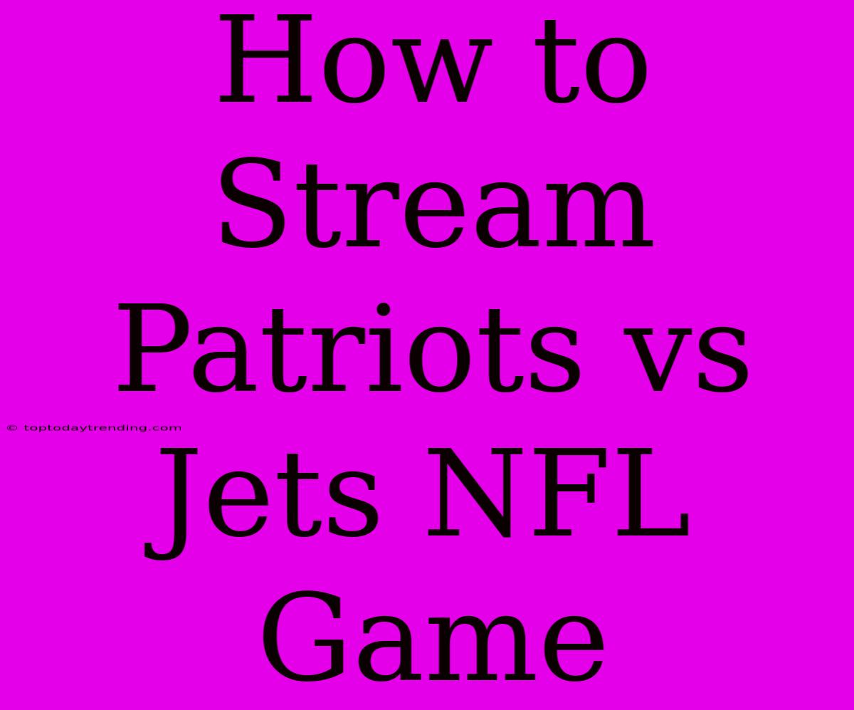 How To Stream Patriots Vs Jets NFL Game