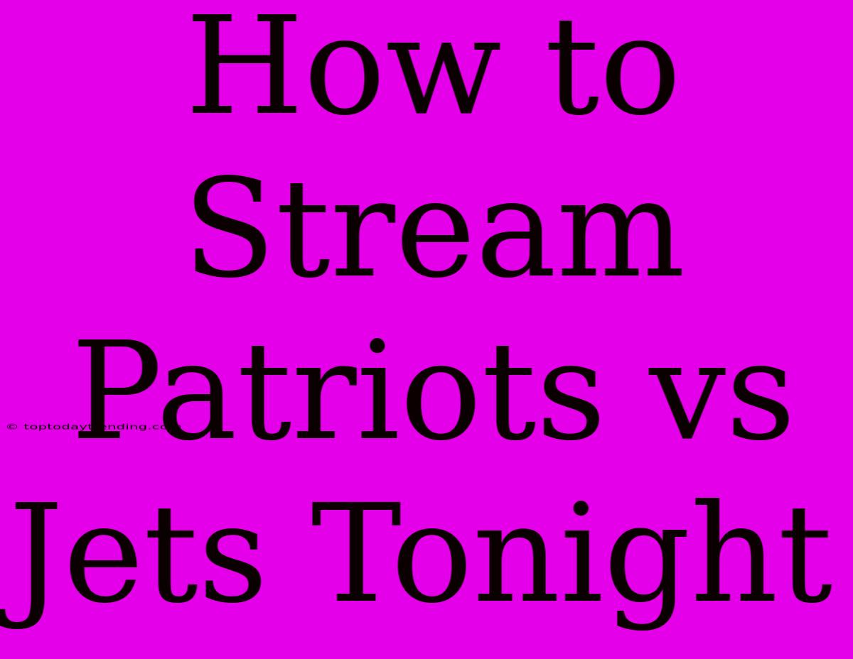 How To Stream Patriots Vs Jets Tonight