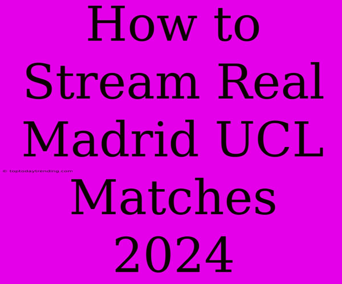 How To Stream Real Madrid UCL Matches 2024