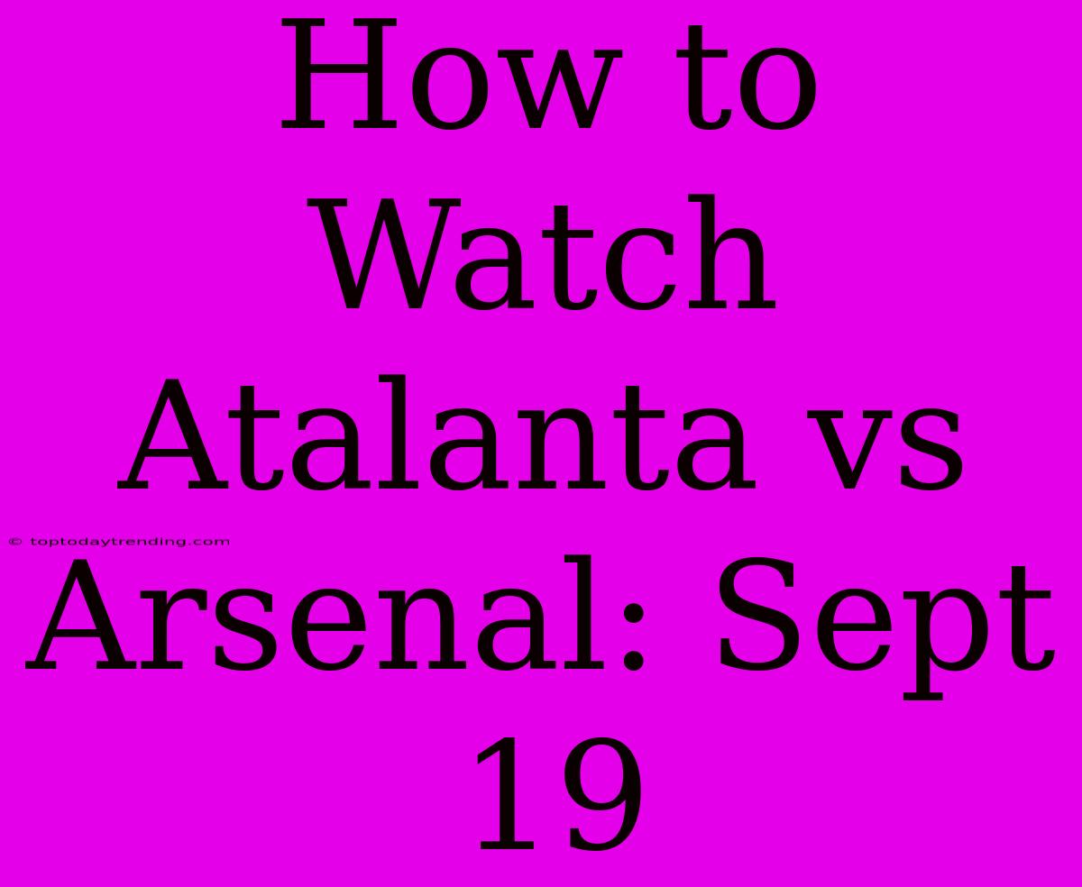 How To Watch Atalanta Vs Arsenal: Sept 19