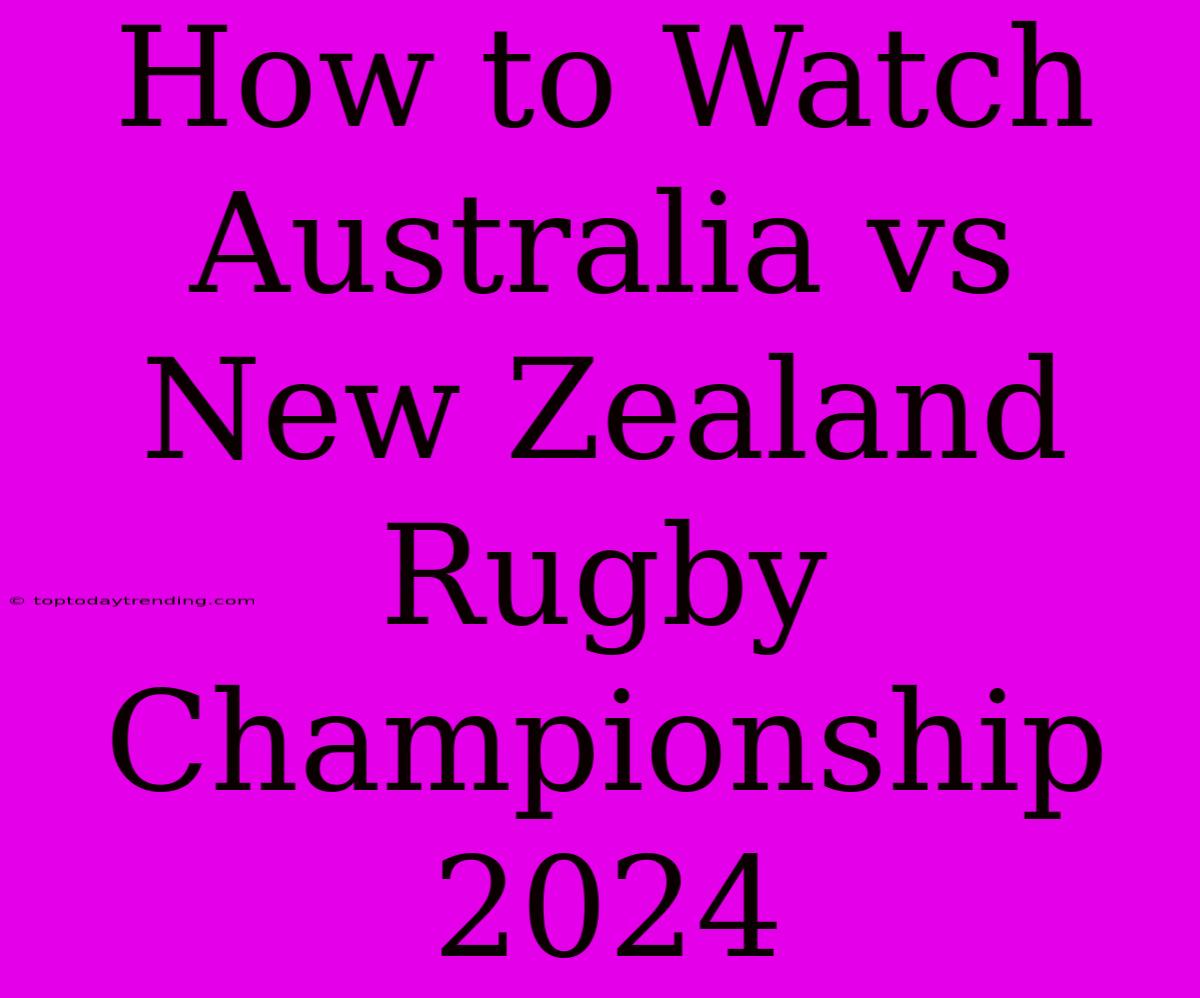 How To Watch Australia Vs New Zealand Rugby Championship 2024