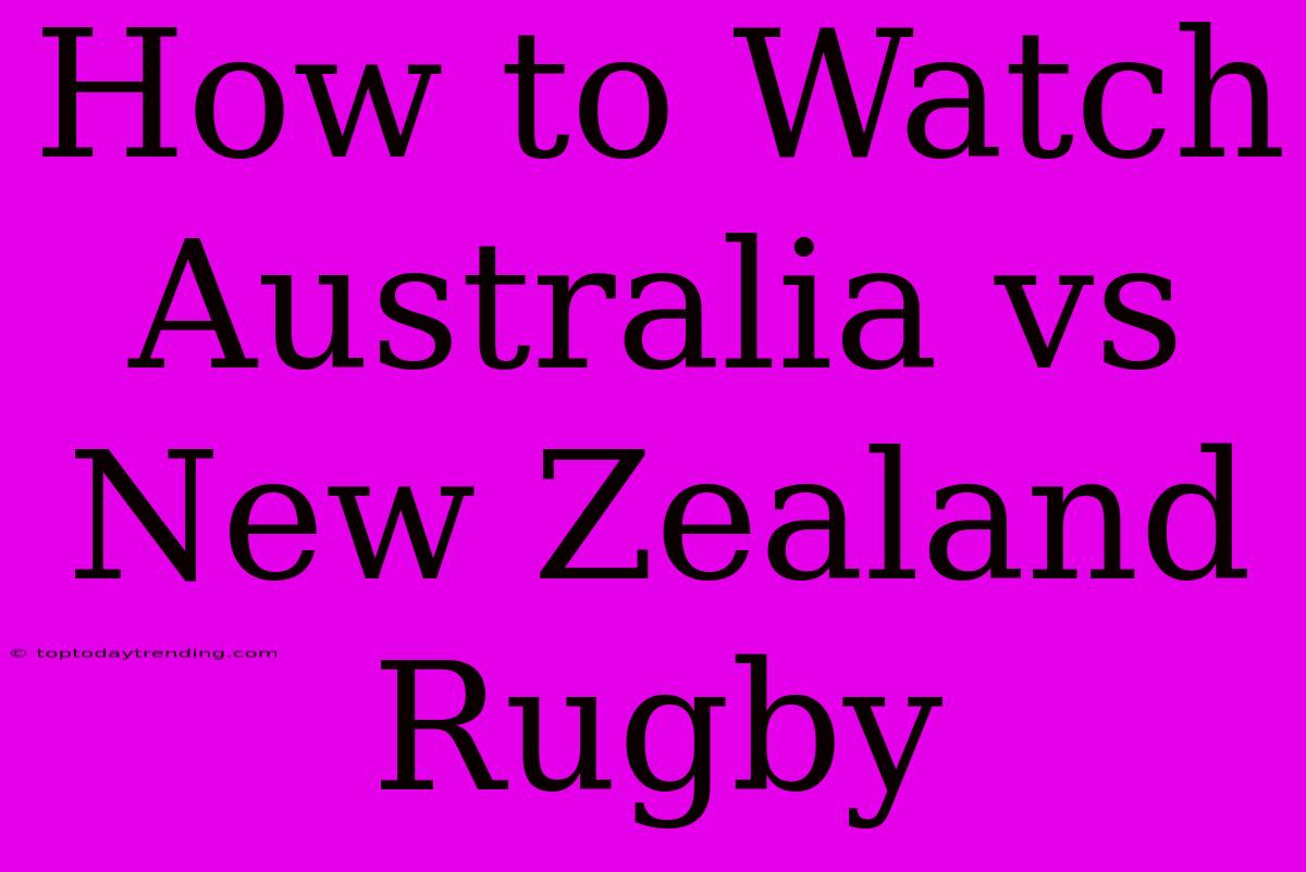 How To Watch Australia Vs New Zealand Rugby