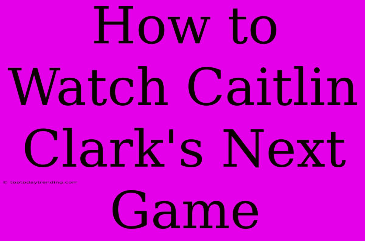 How To Watch Caitlin Clark's Next Game