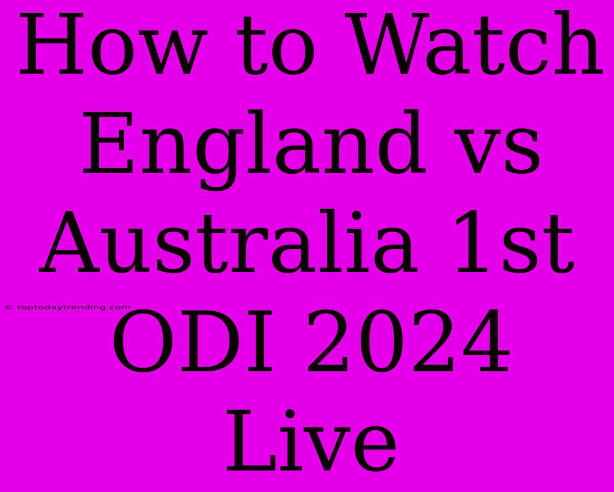 How To Watch England Vs Australia 1st ODI 2024 Live