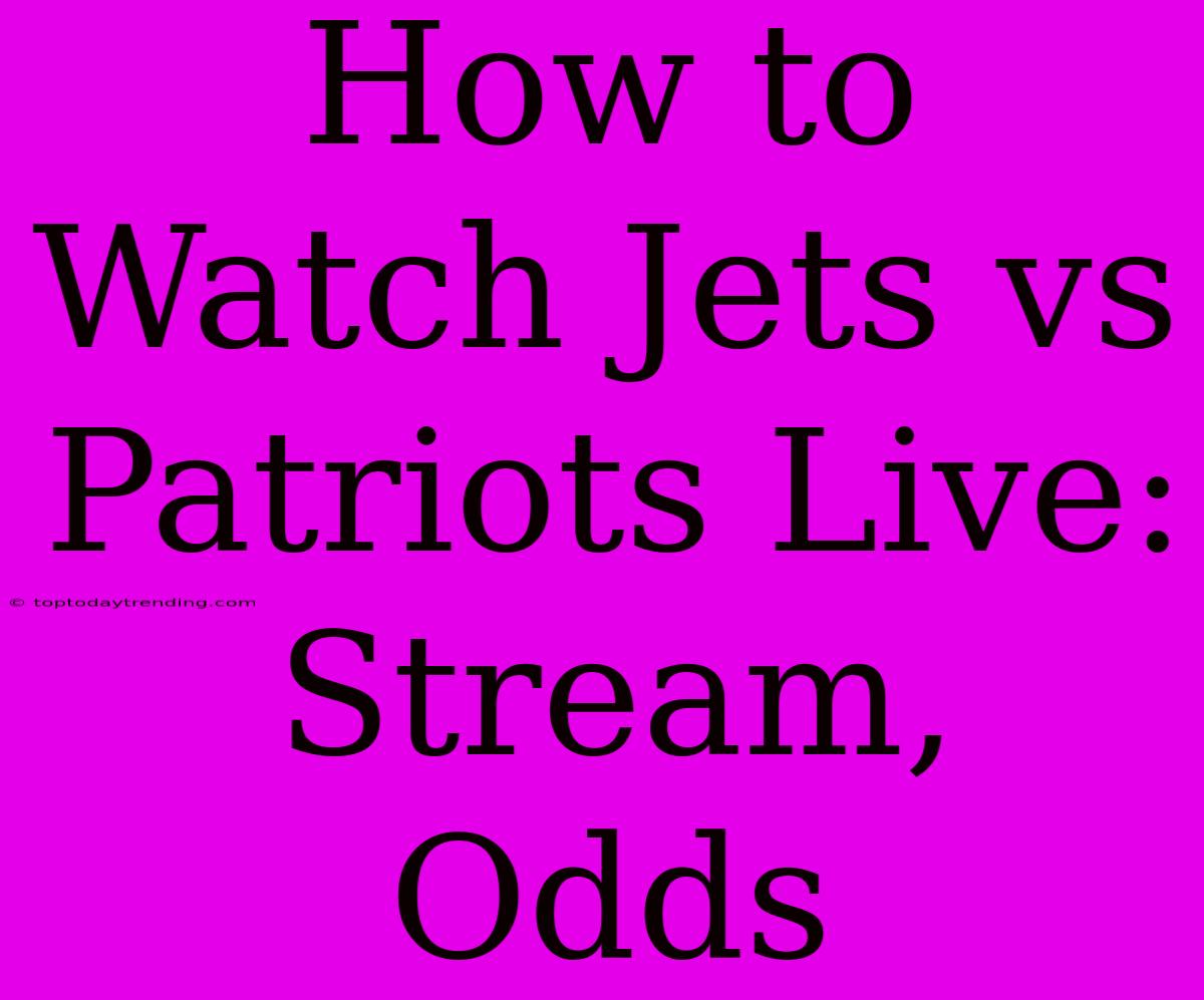 How To Watch Jets Vs Patriots Live: Stream, Odds