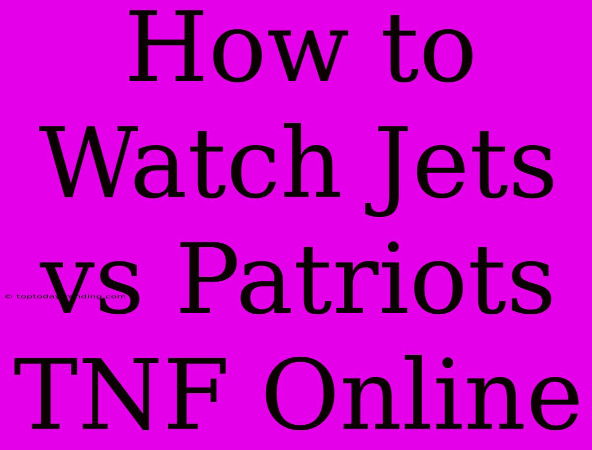 How To Watch Jets Vs Patriots TNF Online