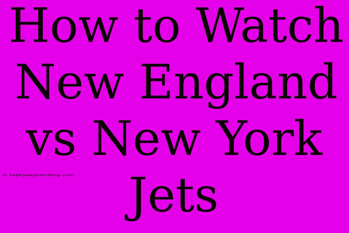 How To Watch New England Vs New York Jets