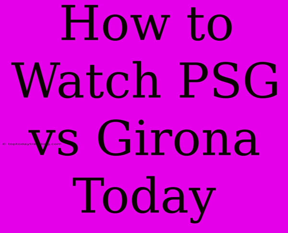 How To Watch PSG Vs Girona Today