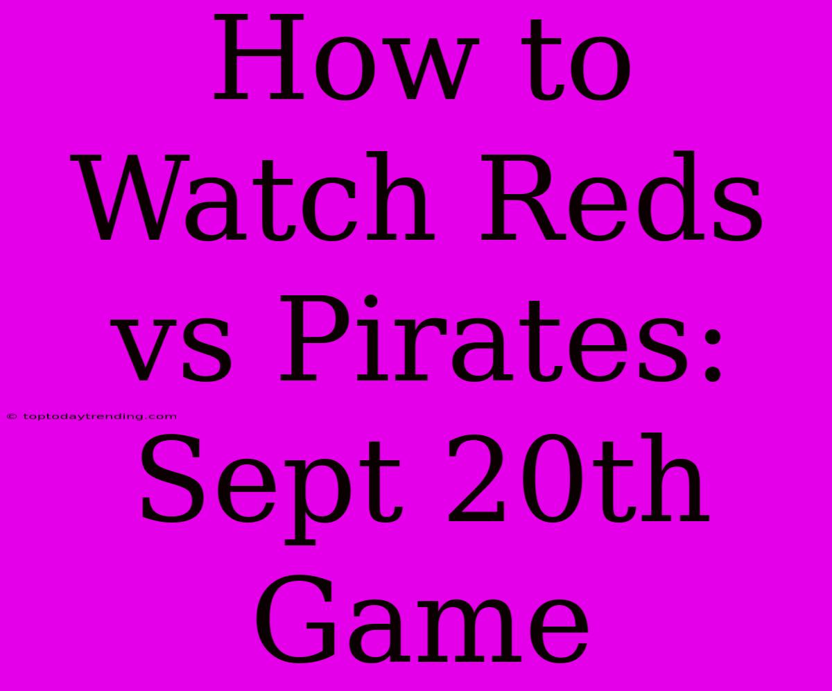 How To Watch Reds Vs Pirates: Sept 20th Game