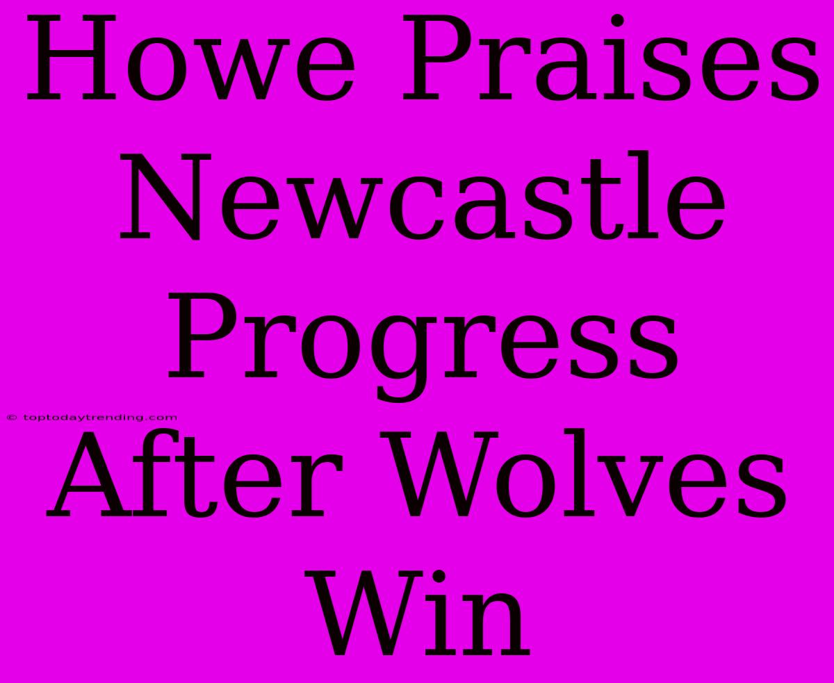 Howe Praises Newcastle Progress After Wolves Win