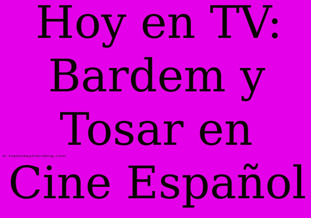 Hoy En TV: Bardem Y Tosar En Cine Español