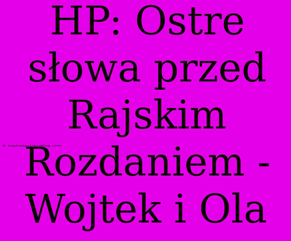 HP: Ostre Słowa Przed Rajskim Rozdaniem - Wojtek I Ola